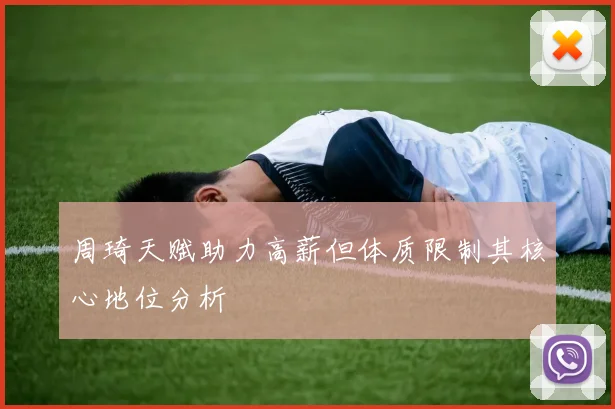 周琦天赋助力高薪但体质限制其核心地位分析