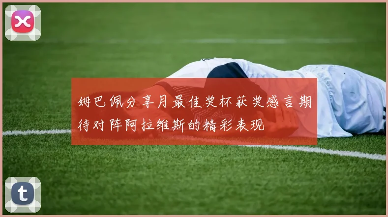 姆巴佩分享月最佳奖杯获奖感言期待对阵阿拉维斯的精彩表现