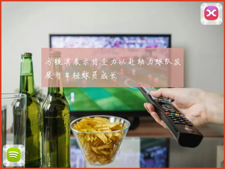 方镜淇表示将全力以赴助力球队发展与年轻球员成长