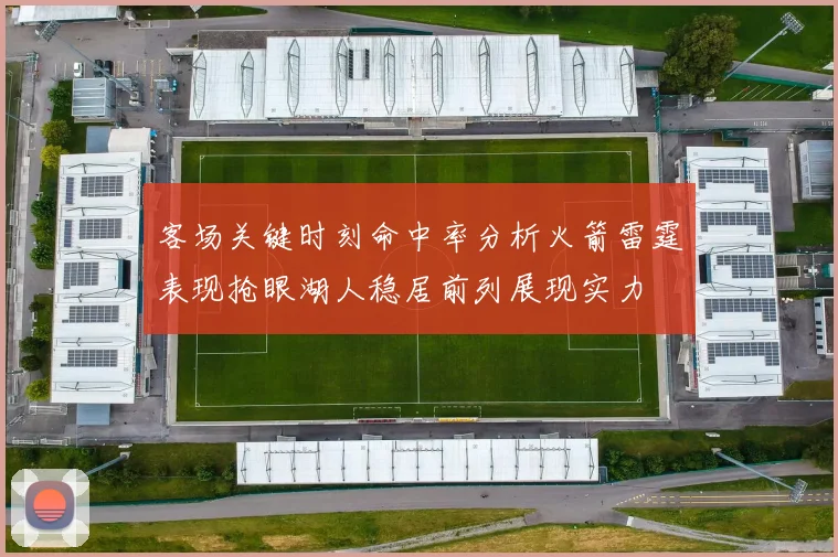 客场关键时刻命中率分析火箭雷霆表现抢眼湖人稳居前列展现实力
