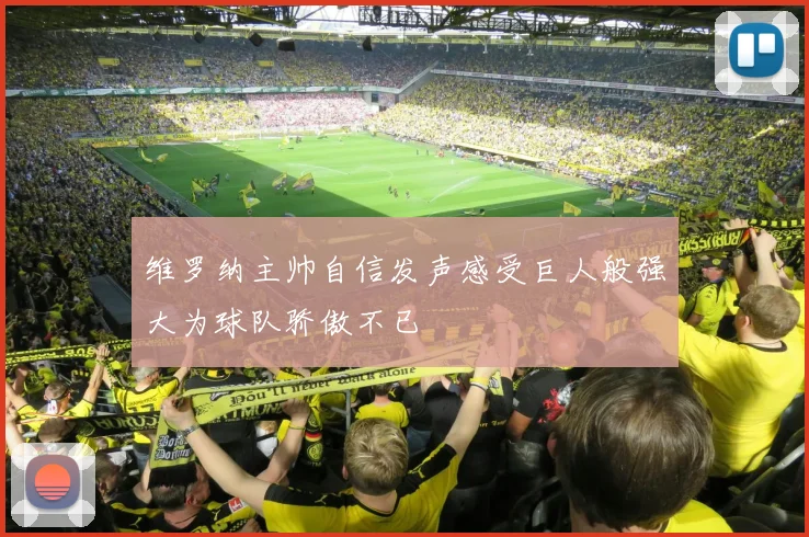 维罗纳主帅自信发声感受巨人般强大为球队骄傲不已