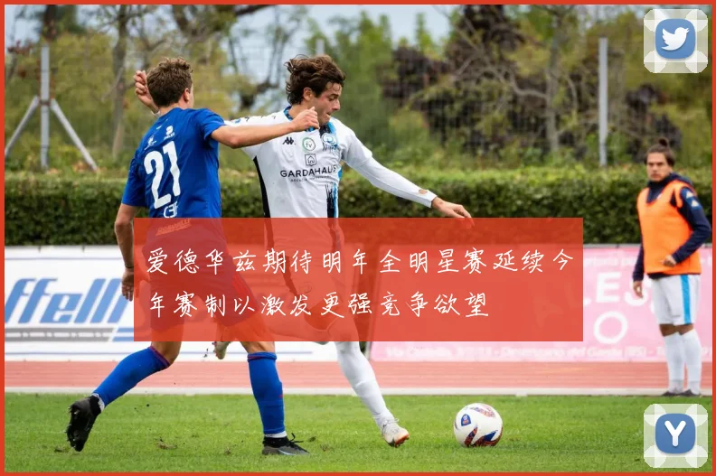 爱德华兹期待明年全明星赛延续今年赛制以激发更强竞争欲望
