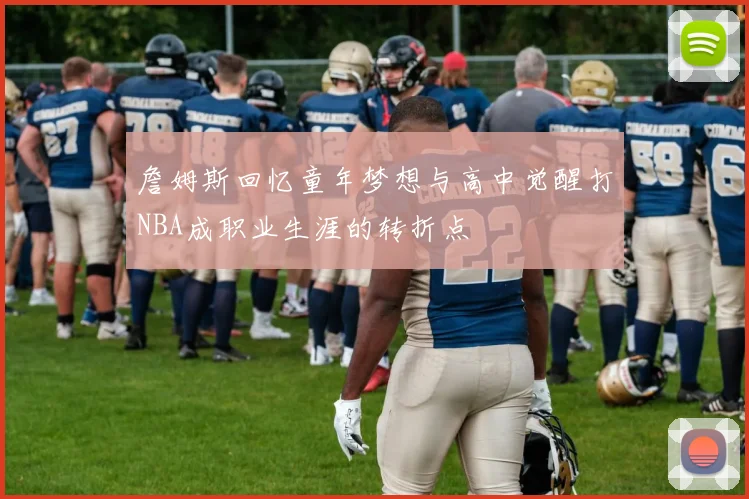 詹姆斯回忆童年梦想与高中觉醒打NBA成职业生涯的转折点
