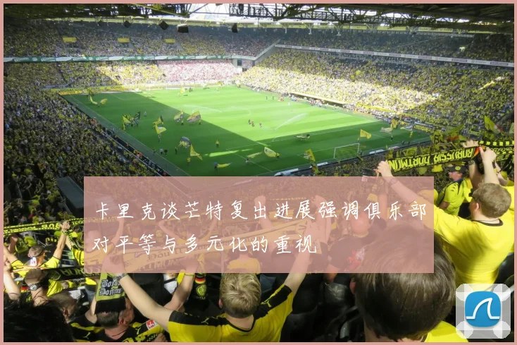 卡里克谈芒特复出进展强调俱乐部对平等与多元化的重视