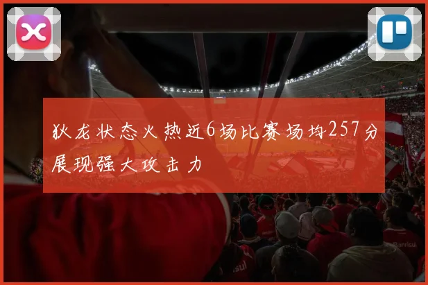狄龙状态火热近6场比赛场均257分展现强大攻击力