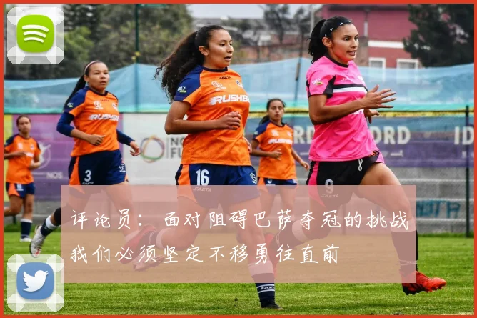 评论员：面对阻碍巴萨夺冠的挑战我们必须坚定不移勇往直前