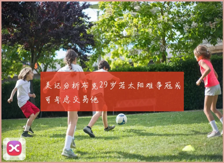 美记分析布克29岁若太阳难争冠或可考虑交易他