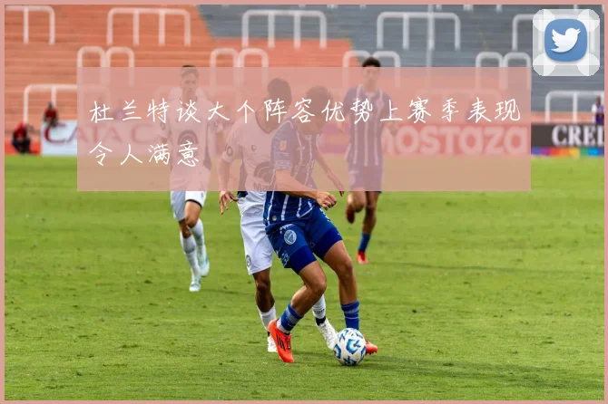 杜兰特谈大个阵容优势上赛季表现令人满意