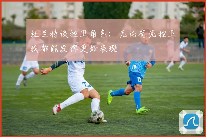 杜兰特谈控卫角色：无论有无控卫我都能发挥更好表现