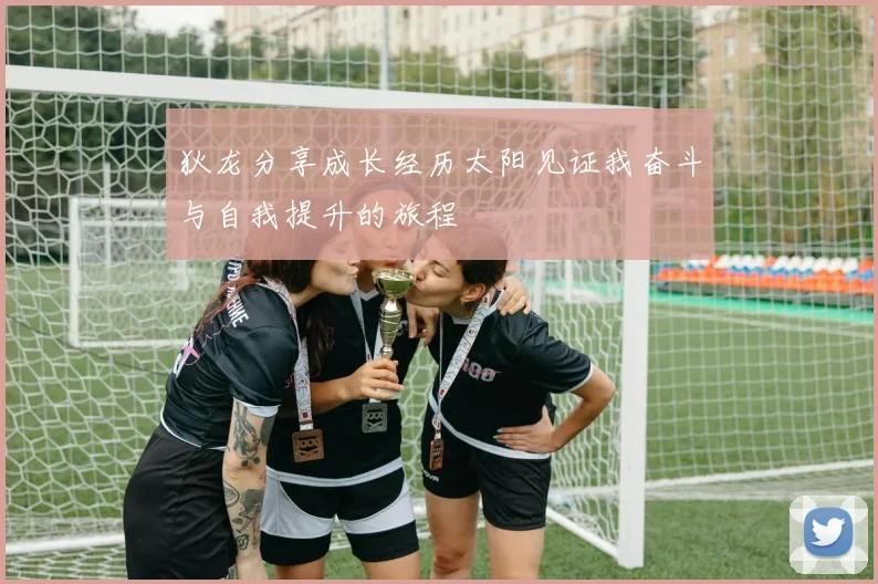狄龙分享成长经历太阳见证我奋斗与自我提升的旅程