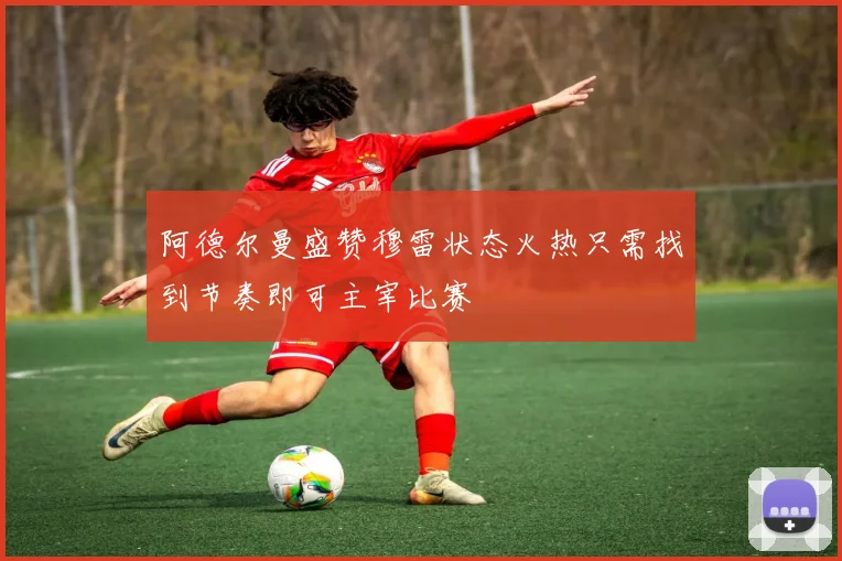 阿德尔曼盛赞穆雷状态火热只需找到节奏即可主宰比赛
