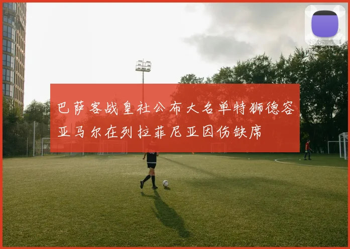 巴萨客战皇社公布大名单特狮德容亚马尔在列拉菲尼亚因伤缺席