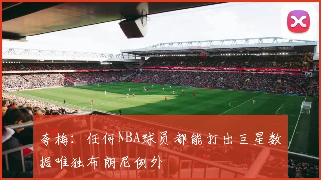 夸梅：任何NBA球员都能打出巨星数据唯独布朗尼例外