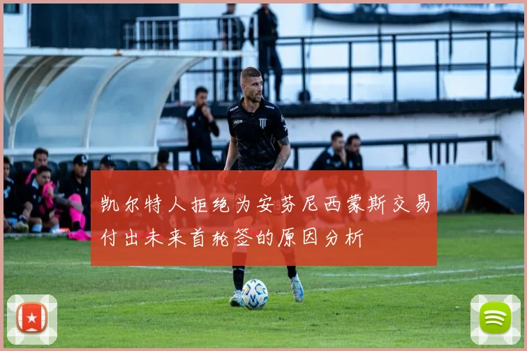 凯尔特人拒绝为安芬尼西蒙斯交易付出未来首轮签的原因分析