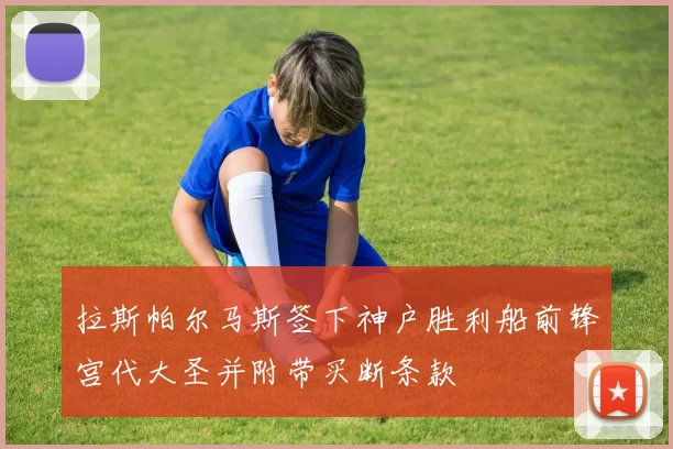 拉斯帕尔马斯签下神户胜利船前锋宫代大圣并附带买断条款