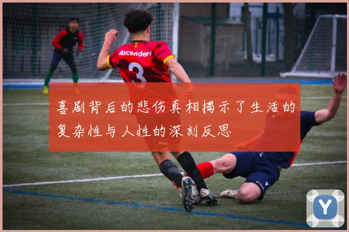 喜剧背后的悲伤真相揭示了生活的复杂性与人性的深刻反思